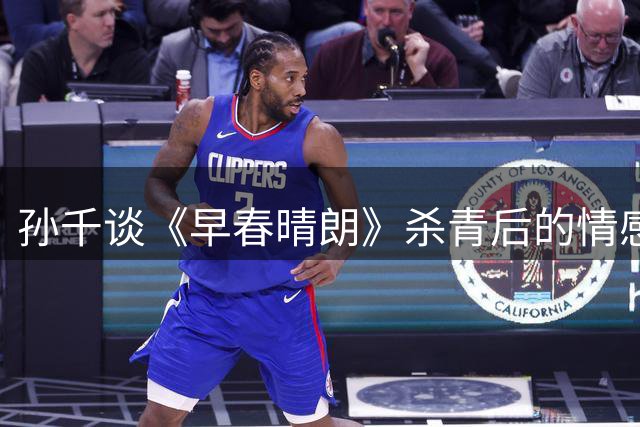 孙千谈《早春晴朗》杀青后的情感困扰 坦言与角色共鸣深刻